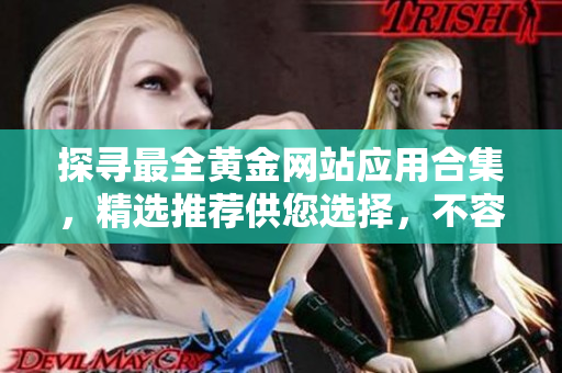 探寻最全黄金网站应用合集，精选推荐供您选择，不容错过