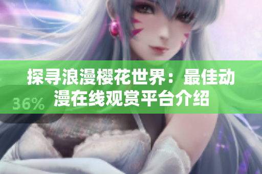 探寻浪漫樱花世界：最佳动漫在线观赏平台介绍