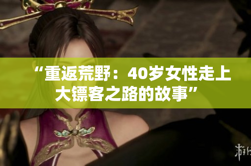 “重返荒野：40岁女性走上大镖客之路的故事”