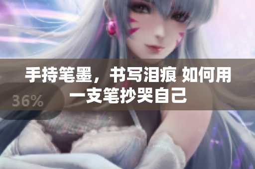 手持笔墨，书写泪痕 如何用一支笔抄哭自己