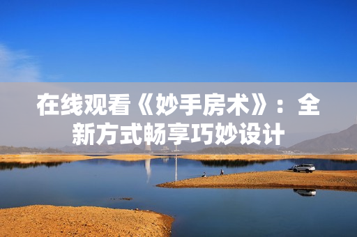 在线观看《妙手房术》：全新方式畅享巧妙设计