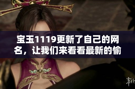 宝玉1119更新了自己的网名，让我们来看看最新的愉快昵称是什么吧