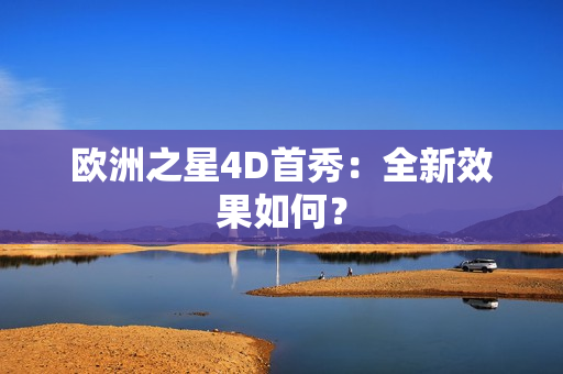 欧洲之星4D首秀：全新效果如何？
