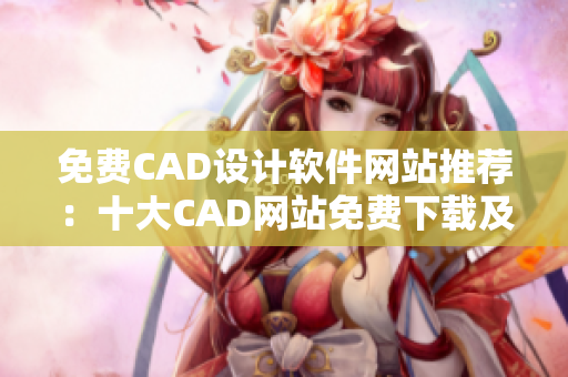 免费CAD设计软件网站推荐：十大CAD网站免费下载及使用