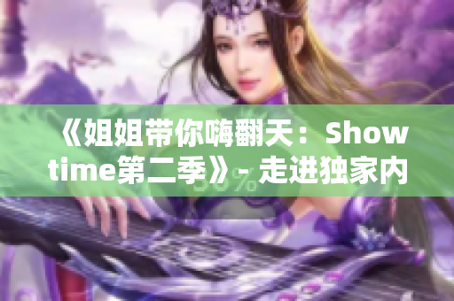 《姐姐带你嗨翻天：Showtime第二季》- 走进独家内幕！