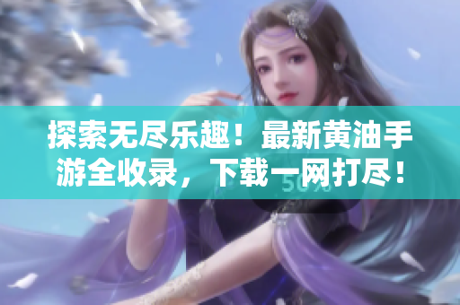 探索无尽乐趣！最新黄油手游全收录，下载一网打尽！
