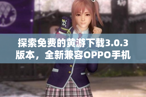 探索免费的黄游下载3.0.3版本，全新兼容OPPO手机体验！