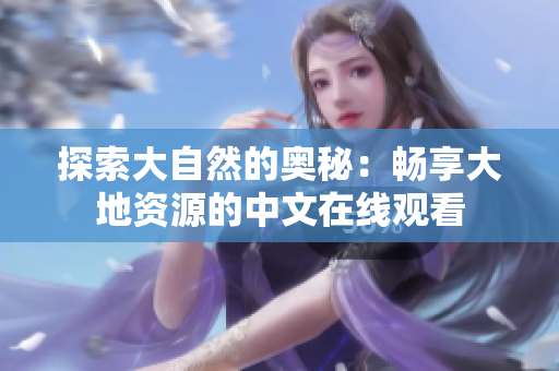 探索大自然的奥秘：畅享大地资源的中文在线观看