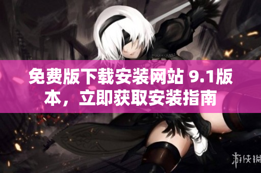 免费版下载安装网站 9.1版本，立即获取安装指南
