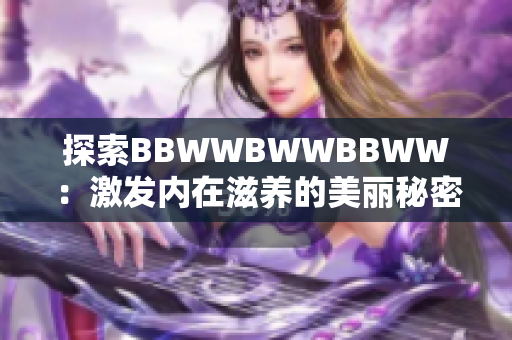 探索BBWWBWWBBWW：激发内在滋养的美丽秘密
