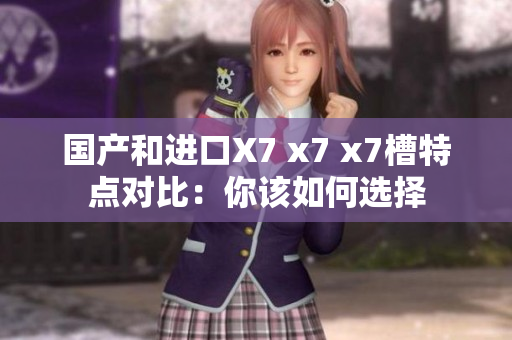 国产和进口X7 x7 x7槽特点对比：你该如何选择