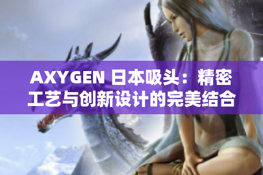 AXYGEN 日本吸头：精密工艺与创新设计的完美结合