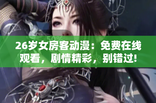 26岁女房客动漫：免费在线观看，剧情精彩，别错过!