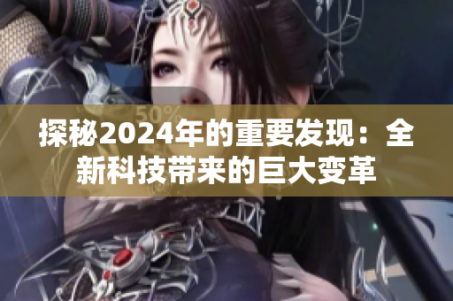 探秘2024年的重要发现：全新科技带来的巨大变革