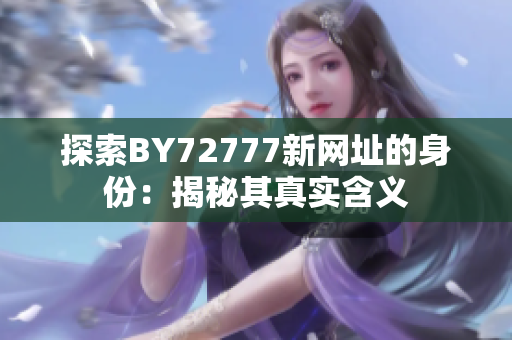 探索BY72777新网址的身份：揭秘其真实含义