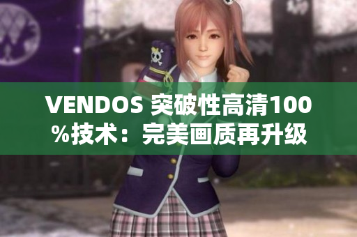 VENDOS 突破性高清100%技术：完美画质再升级