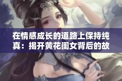 在情感成长的道路上保持纯真：揭开黄花闺女背后的故事