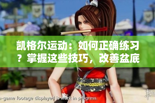 凯格尔运动：如何正确练习？掌握这些技巧，改善盆底健康
