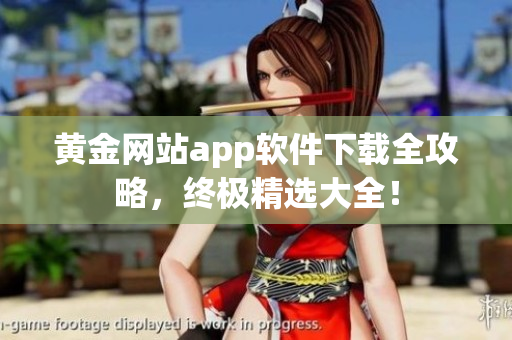 黄金网站app软件下载全攻略，终极精选大全！