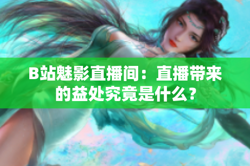 B站魅影直播间：直播带来的益处究竟是什么？