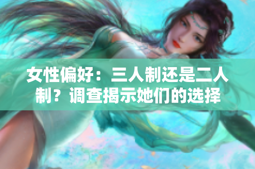 女性偏好：三人制还是二人制？调查揭示她们的选择