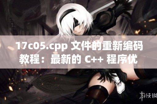 17c05.cpp 文件的重新编码教程：最新的 C++ 程序优化指南