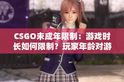 CSGO未成年限制：游戏时长如何限制？玩家年龄对游戏时间有何影响？