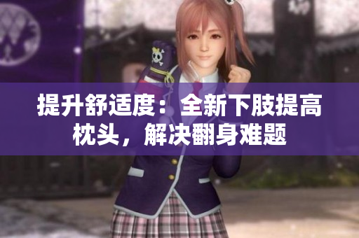 提升舒适度：全新下肢提高枕头，解决翻身难题