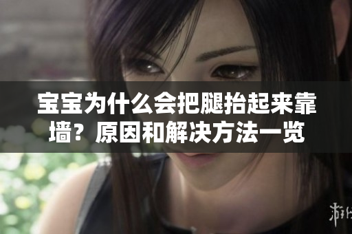 宝宝为什么会把腿抬起来靠墙？原因和解决方法一览