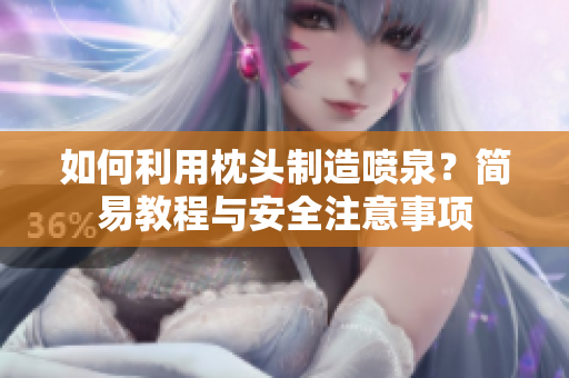 如何利用枕头制造喷泉？简易教程与安全注意事项