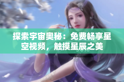 探索宇宙奥秘：免费畅享星空视频，触摸星辰之美