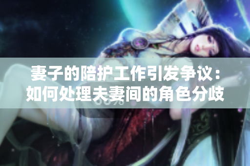 妻子的陪护工作引发争议：如何处理夫妻间的角色分歧？