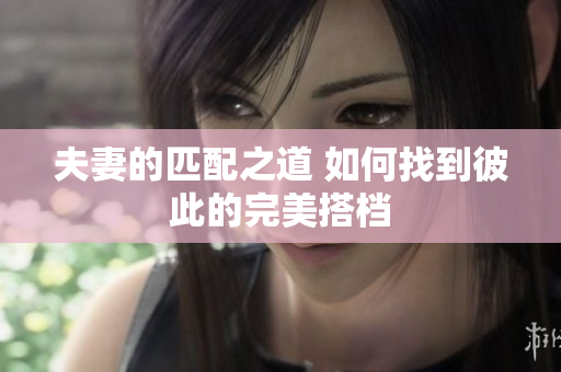 夫妻的匹配之道 如何找到彼此的完美搭档