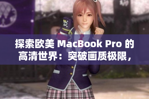 探索欧美 MacBook Pro 的高清世界：突破画质极限，体验绝佳视觉盛宴