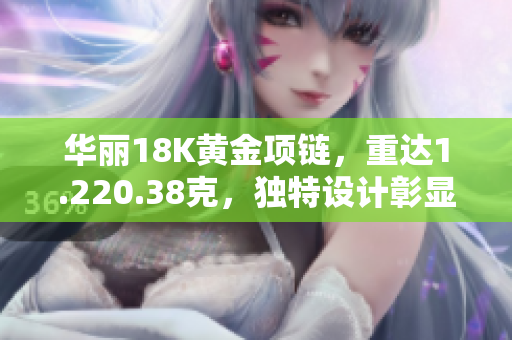 华丽18K黄金项链，重达1.220.38克，独特设计彰显奢华魅力