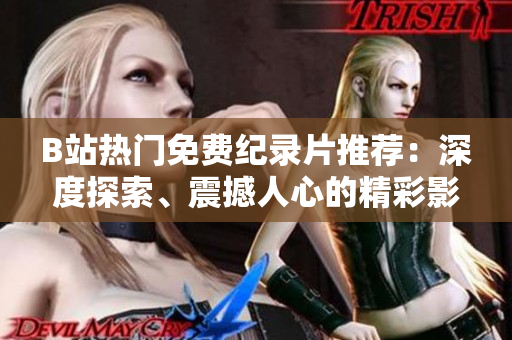 B站热门免费纪录片推荐：深度探索、震撼人心的精彩影像