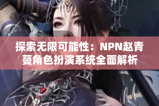 探索无限可能性：NPN赵青蔓角色扮演系统全面解析