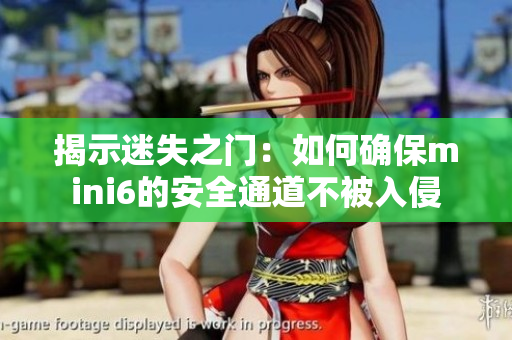 揭示迷失之门：如何确保mini6的安全通道不被入侵
