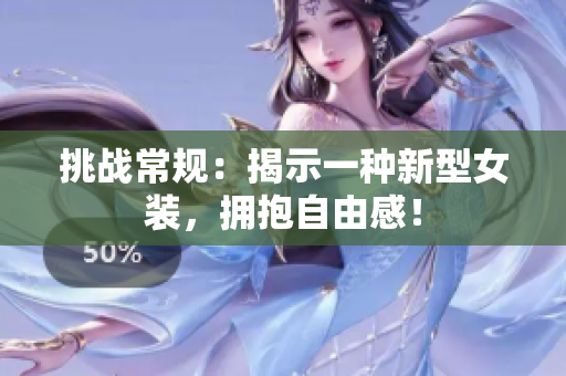 挑战常规：揭示一种新型女装，拥抱自由感！