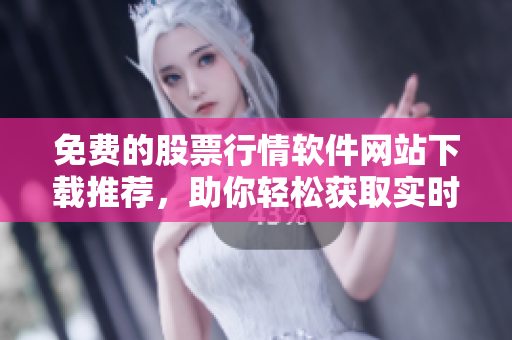 免费的股票行情软件网站下载推荐，助你轻松获取实时行情数据