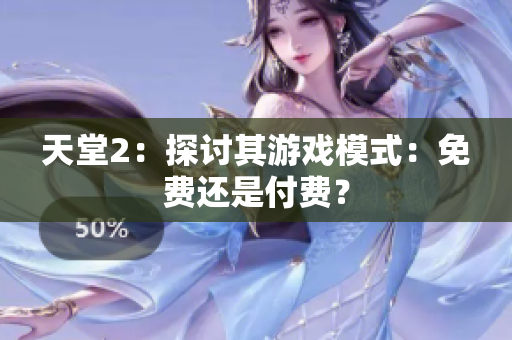 天堂2：探讨其游戏模式：免费还是付费？