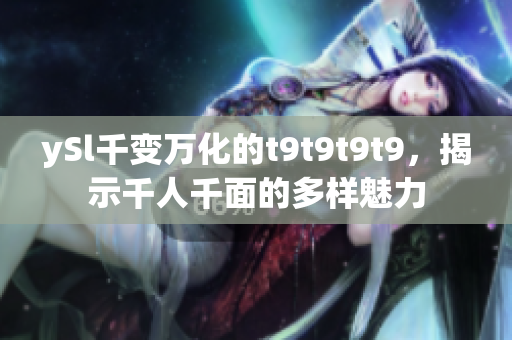 ySl千变万化的t9t9t9t9，揭示千人千面的多样魅力