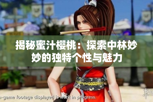 揭秘蜜汁樱桃：探索中林妙妙的独特个性与魅力