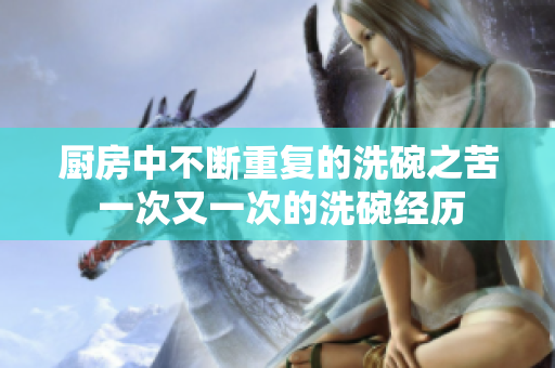 厨房中不断重复的洗碗之苦 一次又一次的洗碗经历