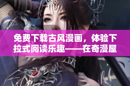 免费下载古风漫画，体验下拉式阅读乐趣——在奇漫屋，发现精彩国风故事！