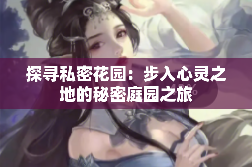 探寻私密花园：步入心灵之地的秘密庭园之旅