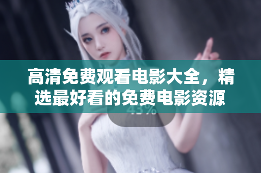 高清免费观看电影大全，精选最好看的免费电影资源