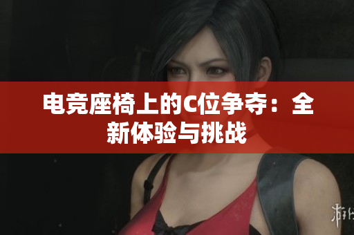 电竞座椅上的C位争夺：全新体验与挑战