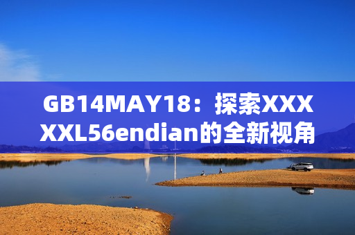 GB14MAY18：探索XXXXXL56endian的全新视角