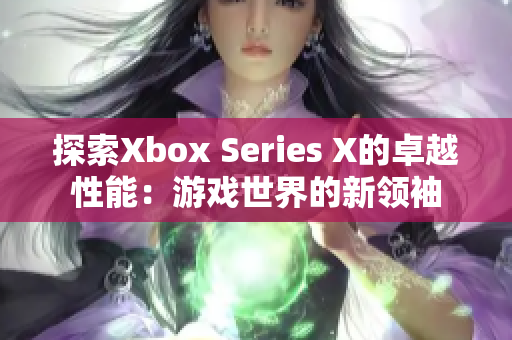 探索Xbox Series X的卓越性能：游戏世界的新领袖